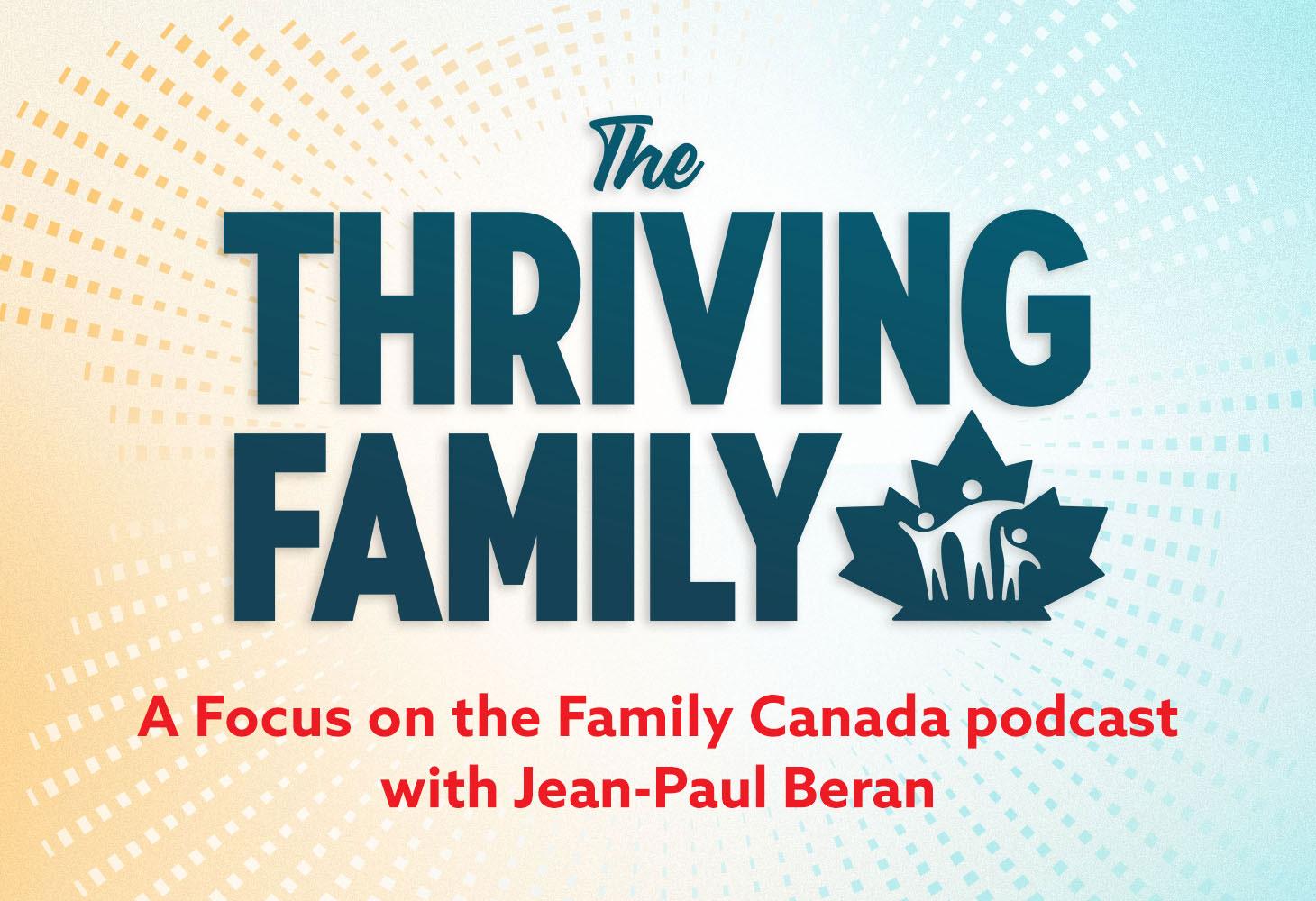 We hope you have enjoyed listening to The Thriving Family, a Focus on the Family Canada podcast. It’s the place where family, faith, and culture intersect.